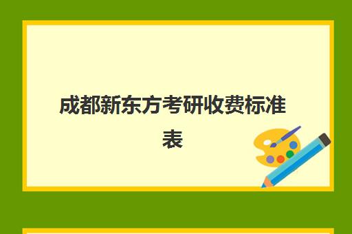 成都新东方考研收费标准表(成都考研辅导班多少钱一般)