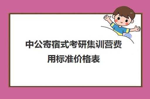 中公寄宿式考研集训营费用标准价格表（考研寄宿中心大概多少钱半年）