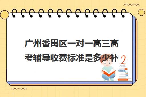 广州番禺区一对一高三高考辅导收费标准是多少补课多少钱一小时(高三一对一补课一般多