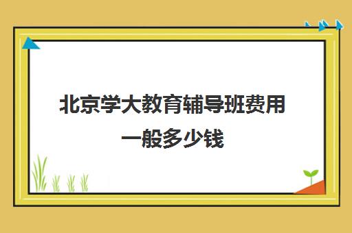 北京学大教育辅导班费用一般多少钱（学大教育高三全日制价格）