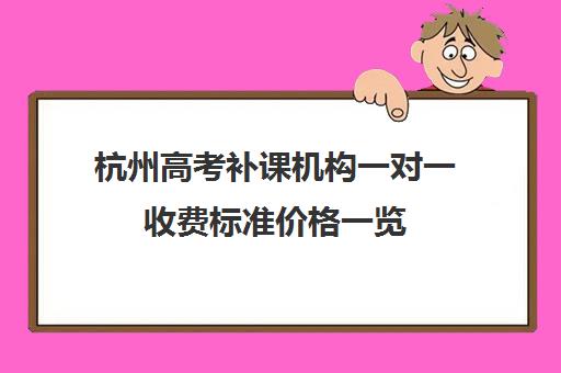 杭州高考补课机构一对一收费标准价格一览(高中补课一对一收费标准)