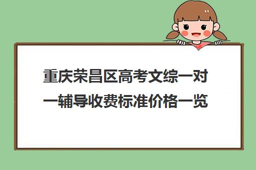 重庆荣昌区高考文综一对一辅导收费标准价格一览(重庆荣昌路边停车收费)