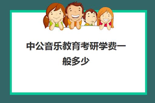 中公音乐教育考研学费一般多少(中公考研收费标准)