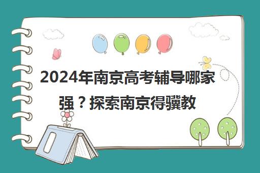 2024年南京高考辅导哪家强？探索南京得骥教育优质课程