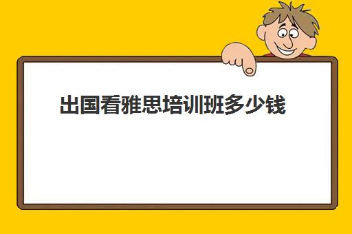 出国看雅思培训班多少钱(寒假班托福培训)