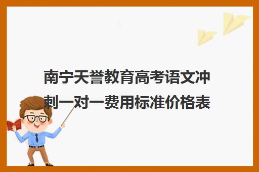 南宁天誉教育高考语文冲刺一对一费用标准价格表（桂林高中补课机构排名）