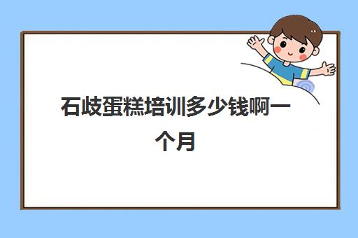 石歧蛋糕培训多少钱啊一个月(学做蛋糕要培训大概要多少钱呢)