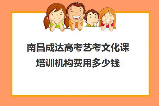 南昌成达高考艺考文化课培训机构费用多少钱(艺考生培训文化课机构)