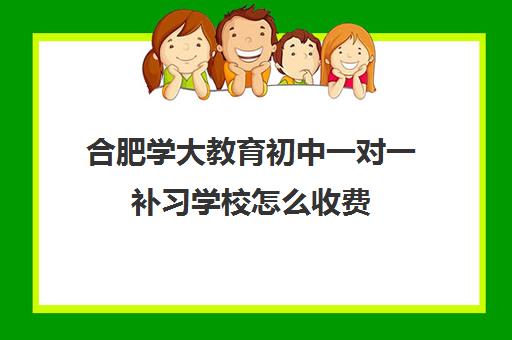 合肥学大教育初中一对一补习学校怎么收费