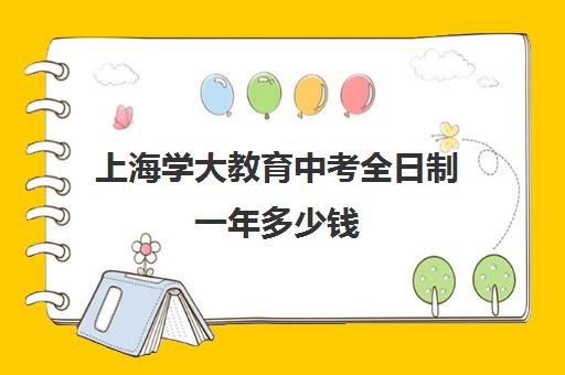 上海学大教育中考全日制一年多少钱(初中毕业在上海可以上什么学校)