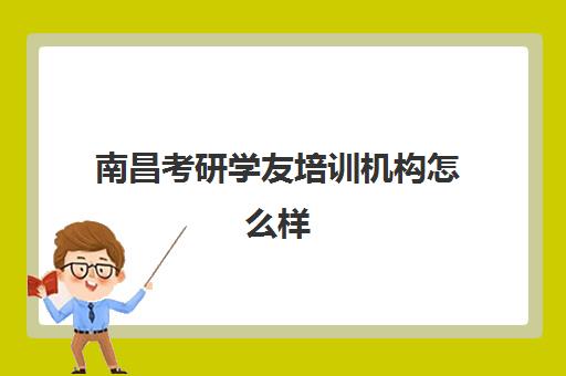 南昌考研学友培训机构怎么样(南昌考研机构实力排名)