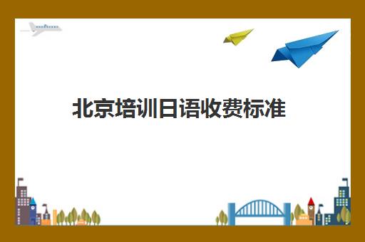 北京培训日语收费标准(日语培训班价目表)