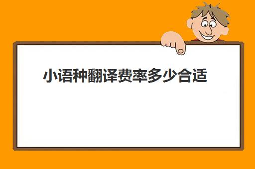 小语种翻译费率多少合适(小语种收费标准)