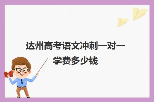 达州高考语文冲刺一对一学费多少钱(高三辅导一对一多少钱)