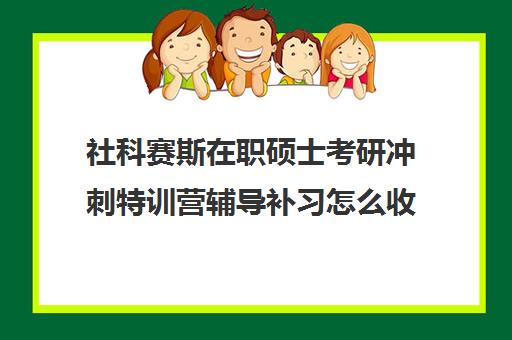 社科赛斯在职硕士考研冲刺特训营辅导补习怎么收费