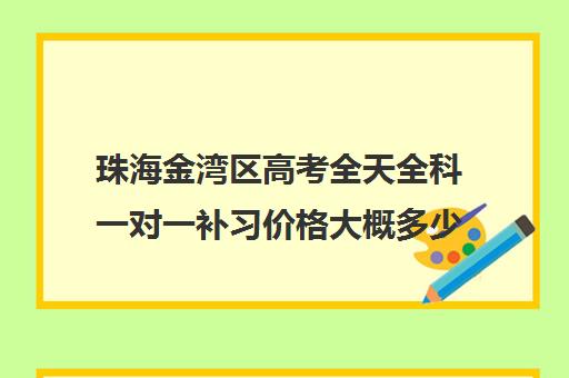 珠海金湾区高考全天全科一对一补习价格大概多少钱