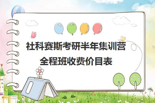 社科赛斯考研半年集训营全程班收费价目表（杭州社科赛斯怎么样）