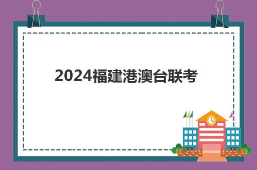 2024福建港澳台联考(港澳台全国联考官网)