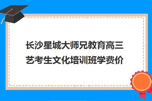 长沙星城大师兄教育高三艺考生文化培训班学费价格表(苏州星城艺考)