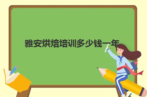 雅安烘焙培训多少钱一年(雅安哪里有散打培训班)