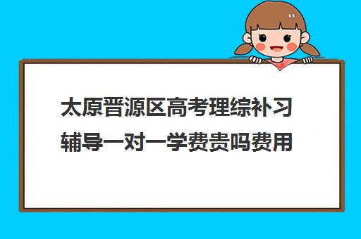 太原晋源区高考理综补习辅导一对一学费贵吗费用多少钱