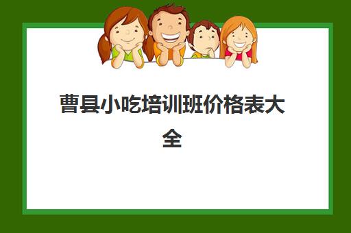 曹县小吃培训班价格表大全(小吃培训班学费一览表)