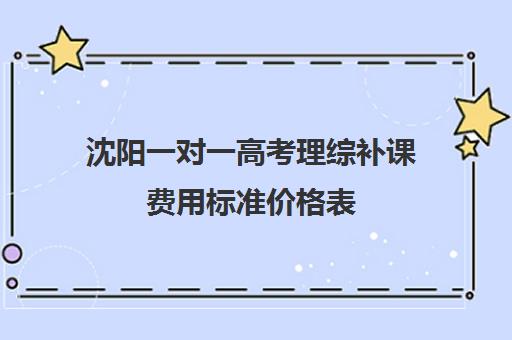 沈阳一对一高考理综补课费用标准价格表(西安古筝一对一的费用标准)