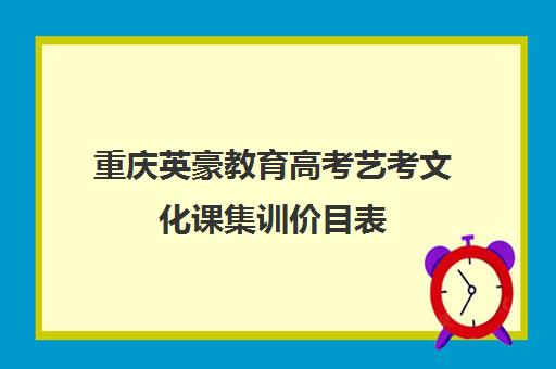 重庆英豪教育高考艺考文化课集训价目表(重庆美术艺考培训机构排行)