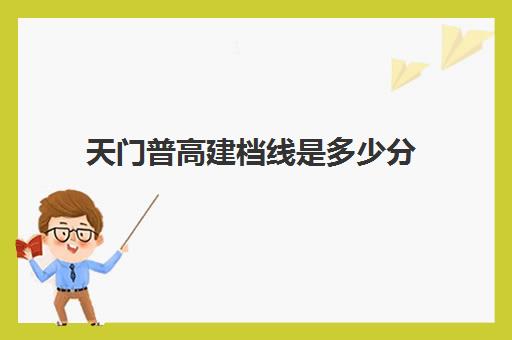 天门普高建档线是多少分(天门市武大线在哪里)