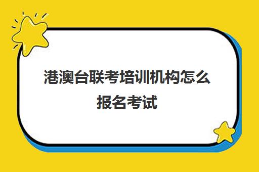 港澳台联考培训机构怎么报名考试(港澳联考培训机构哪家好)