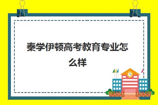 秦学伊顿高考教育专业怎么样(秦学伊顿名师的收费标准是多少)