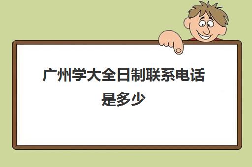 广州学大全日制联系电话是多少(学硕有非全日制吗)