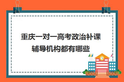 重庆一对一高考政治补课辅导机构都有哪些(一对一辅导收费)