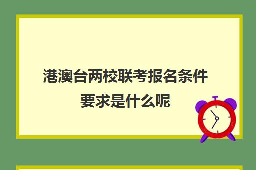 港澳台两校联考报名条件要求是什么呢(如何参加港澳台联考)