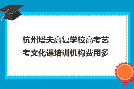 杭州塔夫高复学校高考艺考文化课培训机构费用多少钱(杭州百分百高复学校)