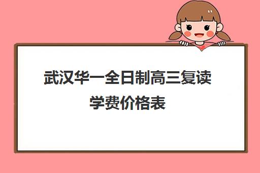 武汉华一全日制高三复读学费价格表(正规高三复读学校武汉有几所)