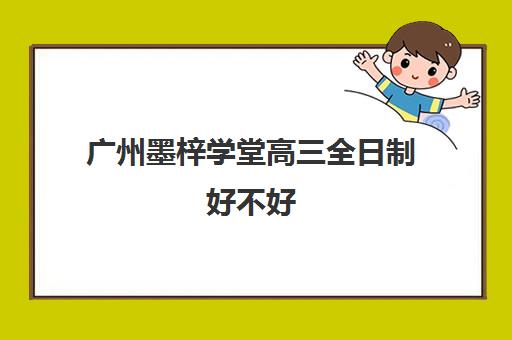 广州墨梓学堂高三全日制好不好(广州民办高中学费一览表)