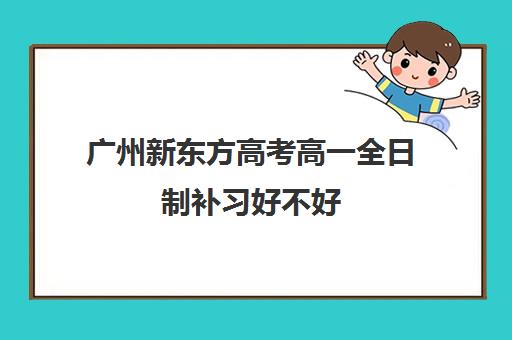 广州新东方高考高一全日制补习好不好