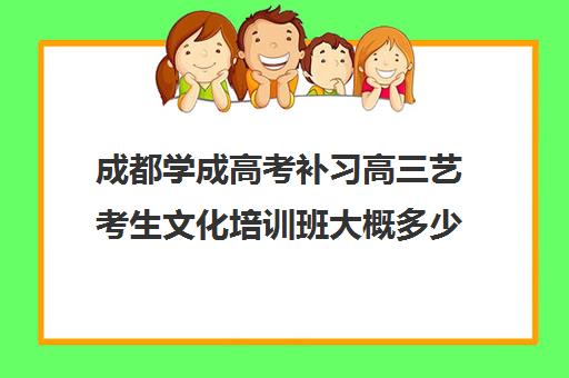 成都学成高考补习高三艺考生文化培训班大概多少钱