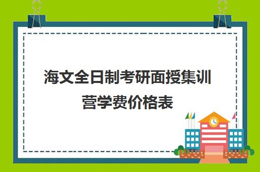 海文全日制考研面授集训营学费价格表（海文考研培训怎么样）