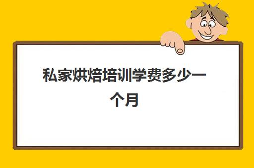 私家烘焙培训学费多少一个月(报烘焙班一般要多少钱)