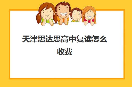 天津思达思高中复读怎么收费(天津高考复读生如何办理复读)