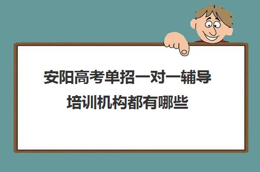 安阳高考单招一对一辅导培训机构都有哪些(单招培训班一般多少钱)