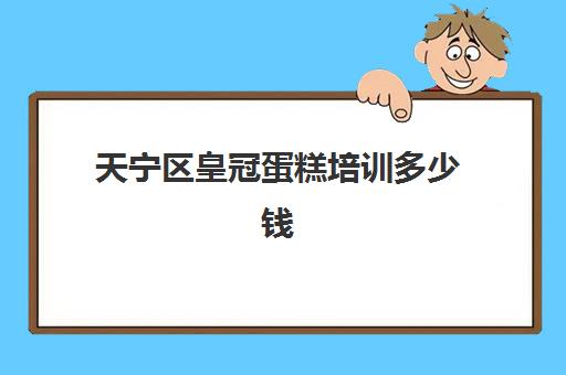 天宁区皇冠蛋糕培训多少钱(放皇冠蛋糕图片大全)