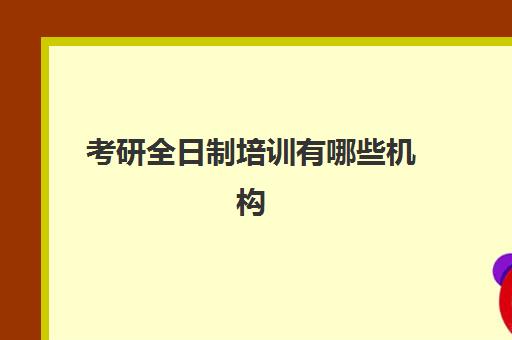 考研全日制培训有哪些机构(考研有哪些培训机构)