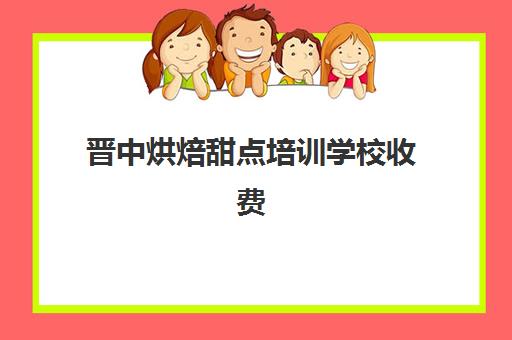 晋中烘焙甜点培训学校收费(甜品烘焙培训学校哪家好)