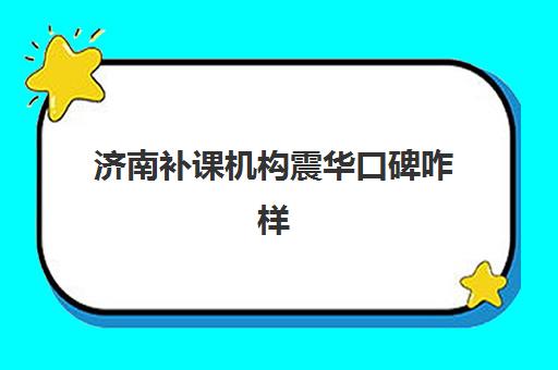 济南补课机构震华口碑咋样(现在正规补课机构都有哪些)