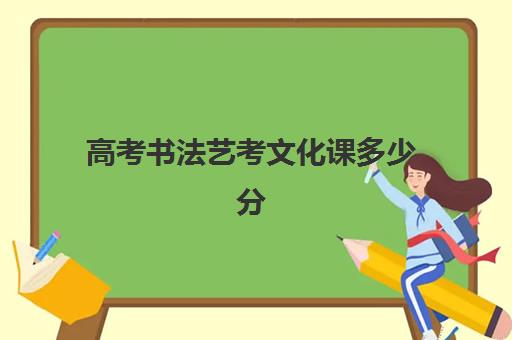 高考书法艺考文化课多少分(2023年山东省书法艺考政策)