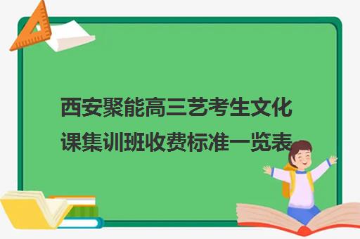 西安聚能高三艺考生文化课集训班收费标准一览表(西安艺考培训机构排行榜前十)