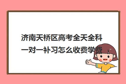 济南天桥区高考全天全科一对一补习怎么收费学费多少钱